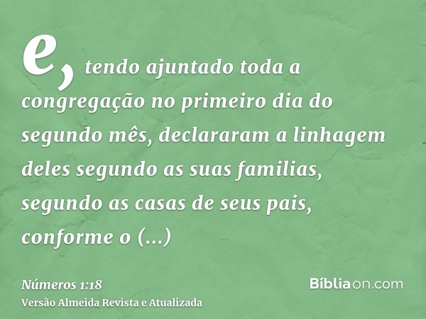 e, tendo ajuntado toda a congregação no primeiro dia do segundo mês, declararam a linhagem deles segundo as suas familias, segundo as casas de seus pais, confor