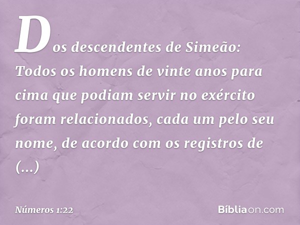 Dos descendentes de Simeão:
Todos os homens de vinte anos para cima que podiam servir no exército foram relacionados, cada um pelo seu nome, de acordo com os re