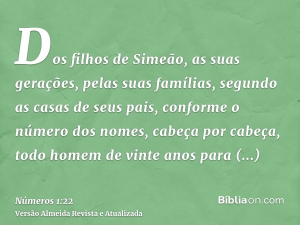 Dos filhos de Simeão, as suas gerações, pelas suas famílias, segundo as casas de seus pais, conforme o número dos nomes, cabeça por cabeça, todo homem de vinte 