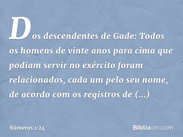 Dos descendentes de Gade:
Todos os homens de vinte anos para cima que podiam servir no exército foram relacionados, cada um pelo seu nome, de acordo com os regi