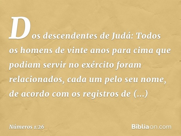 Dos descendentes de Judá:
Todos os homens de vinte anos para cima que podiam servir no exército foram relacionados, cada um pelo seu nome, de acordo com os regi