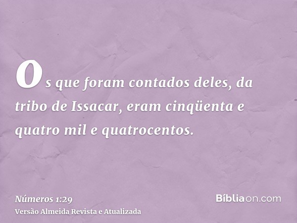 os que foram contados deles, da tribo de Issacar, eram cinqüenta e quatro mil e quatrocentos.