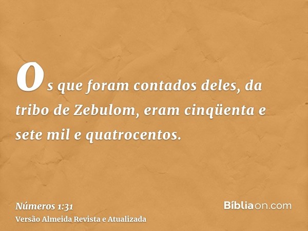 os que foram contados deles, da tribo de Zebulom, eram cinqüenta e sete mil e quatrocentos.