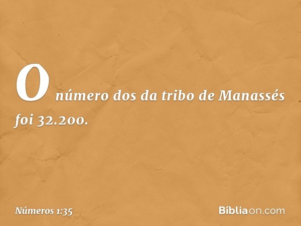 O número dos da tribo de Manassés foi 32.200. -- Números 1:35