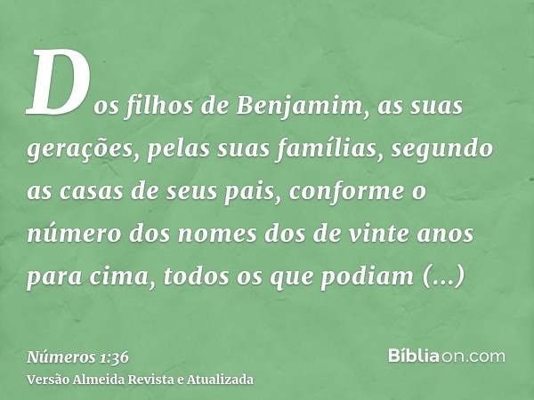 Dos filhos de Benjamim, as suas gerações, pelas suas famílias, segundo as casas de seus pais, conforme o número dos nomes dos de vinte anos para cima, todos os 