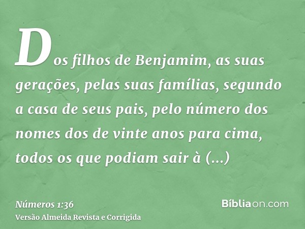 Dos filhos de Benjamim, as suas gerações, pelas suas famílias, segundo a casa de seus pais, pelo número dos nomes dos de vinte anos para cima, todos os que podi