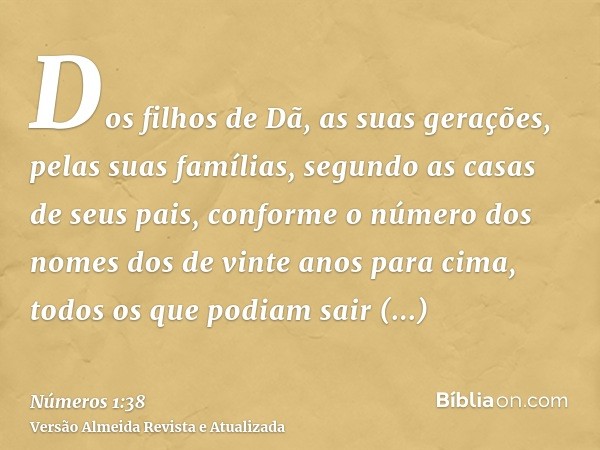 Dos filhos de Dã, as suas gerações, pelas suas famílias, segundo as casas de seus pais, conforme o número dos nomes dos de vinte anos para cima, todos os que po