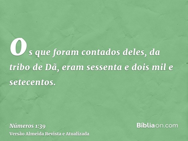 os que foram contados deles, da tribo de Dã, eram sessenta e dois mil e setecentos.