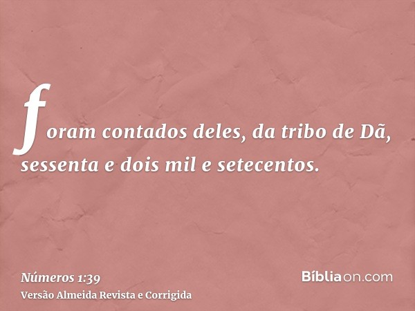 foram contados deles, da tribo de Dã, sessenta e dois mil e setecentos.