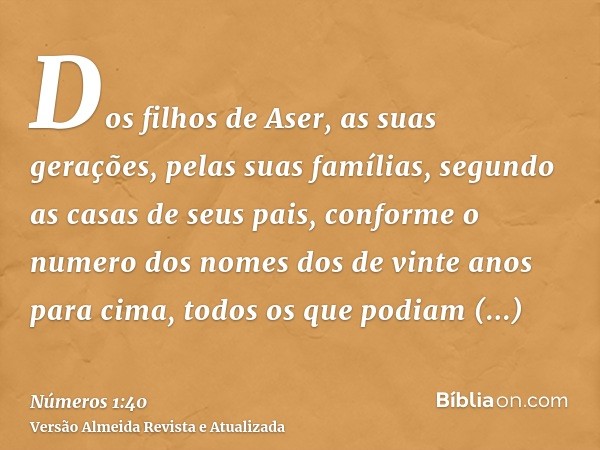 Dos filhos de Aser, as suas gerações, pelas suas famílias, segundo as casas de seus pais, conforme o numero dos nomes dos de vinte anos para cima, todos os que 