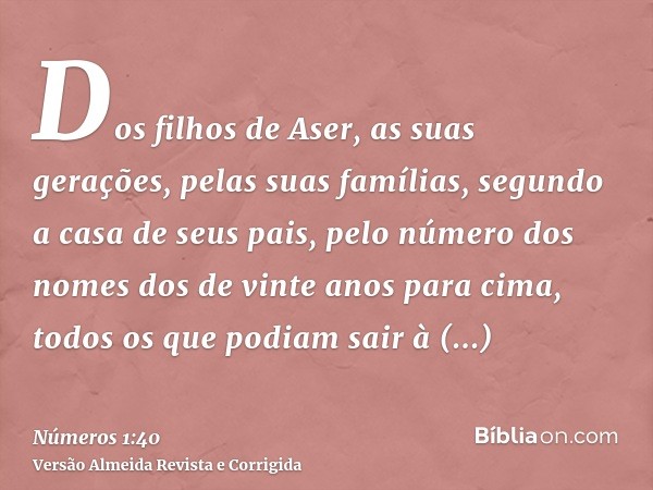 Dos filhos de Aser, as suas gerações, pelas suas famílias, segundo a casa de seus pais, pelo número dos nomes dos de vinte anos para cima, todos os que podiam s