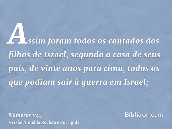 Assim foram todos os contados dos filhos de Israel, segundo a casa de seus pais, de vinte anos para cima, todos os que podiam sair à guerra em Israel;