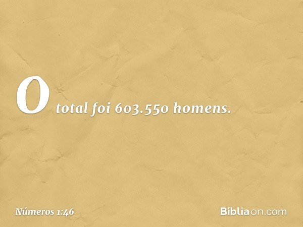 O total foi 603.550 homens. -- Números 1:46