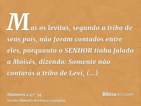 Mas os levitas, segundo a tribo de seus pais, não foram contados entre eles,porquanto o SENHOR tinha falado a Moisés, dizendo:Somente não contarás a tribo de Le