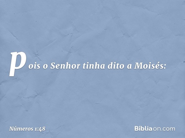 pois o Senhor tinha dito a Moisés: -- Números 1:48