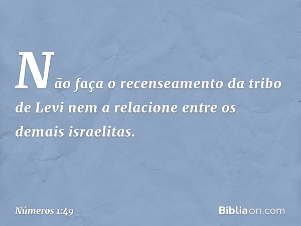 "Não faça o recenseamento da tribo de Levi nem a relacione entre os demais israelitas. -- Números 1:49