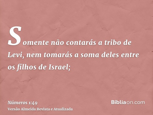 Somente não contarás a tribo de Levi, nem tomarás a soma deles entre os filhos de Israel;