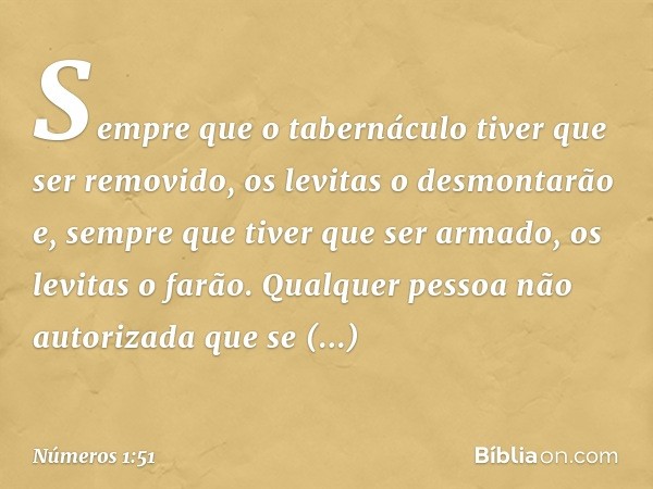 Sempre que o tabernáculo tiver que ser removido, os levitas o desmontarão e, sempre que tiver que ser armado, os levitas o farão. Qualquer pessoa não autorizada