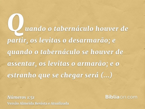 Quando o tabernáculo houver de partir, os levitas o desarmarão; e quando o tabernáculo se houver de assentar, os levitas o armarão; e o estranho que se chegar s