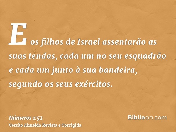 E os filhos de Israel assentarão as suas tendas, cada um no seu esquadrão e cada um junto à sua bandeira, segundo os seus exércitos.
