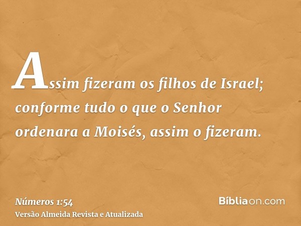 Assim fizeram os filhos de Israel; conforme tudo o que o Senhor ordenara a Moisés, assim o fizeram.