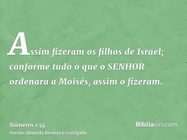 Assim fizeram os filhos de Israel; conforme tudo o que o SENHOR ordenara a Moisés, assim o fizeram.