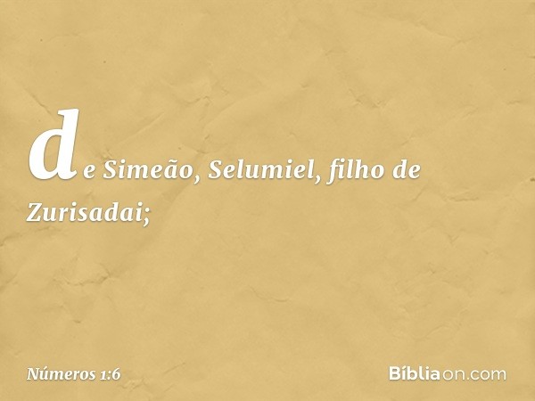 de Simeão, Selumiel,
filho de Zurisadai; -- Números 1:6