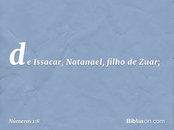 de Issacar, Natanael, filho de Zuar; -- Números 1:8