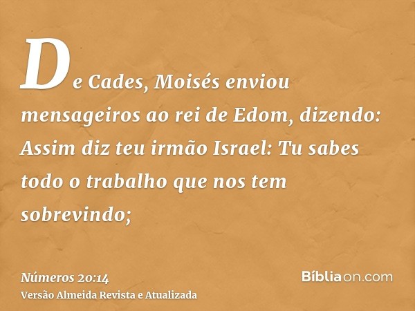 De Cades, Moisés enviou mensageiros ao rei de Edom, dizendo: Assim diz teu irmão Israel: Tu sabes todo o trabalho que nos tem sobrevindo;