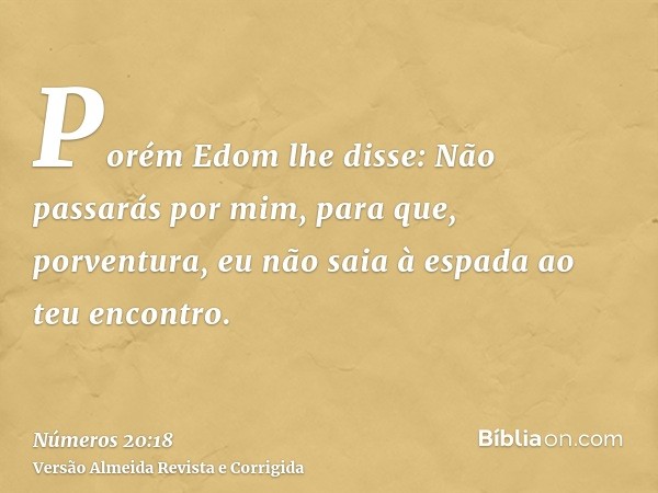 Porém Edom lhe disse: Não passarás por mim, para que, porventura, eu não saia à espada ao teu encontro.
