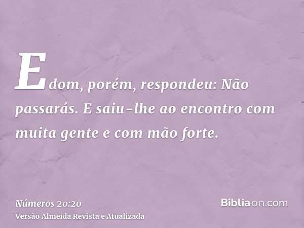 Edom, porém, respondeu: Não passarás. E saiu-lhe ao encontro com muita gente e com mão forte.