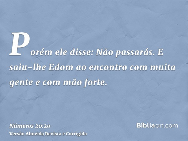 Porém ele disse: Não passarás. E saiu-lhe Edom ao encontro com muita gente e com mão forte.