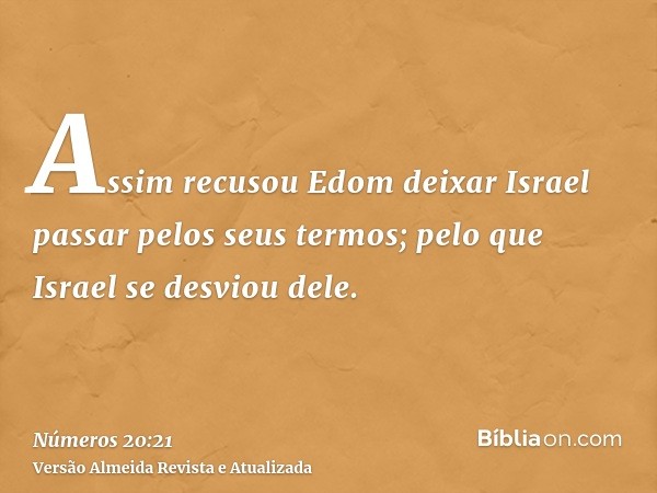 Assim recusou Edom deixar Israel passar pelos seus termos; pelo que Israel se desviou dele.