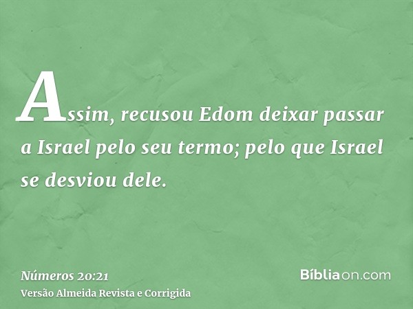 Assim, recusou Edom deixar passar a Israel pelo seu termo; pelo que Israel se desviou dele.