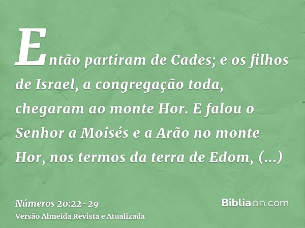 Então partiram de Cades; e os filhos de Israel, a congregação toda, chegaram ao monte Hor.E falou o Senhor a Moisés e a Arão no monte Hor, nos termos da terra d