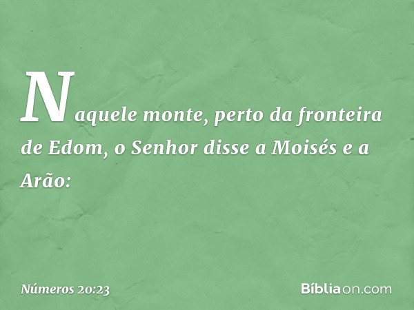 Naquele monte, perto da fronteira de Edom, o Senhor disse a Moisés e a Arão: -- Números 20:23