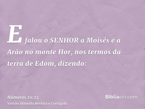 E falou o SENHOR a Moisés e a Arão no monte Hor, nos termos da terra de Edom, dizendo: