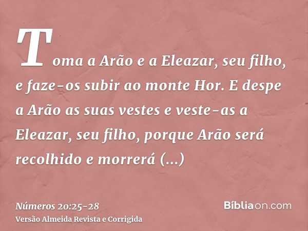 Toma a Arão e a Eleazar, seu filho, e faze-os subir ao monte Hor.E despe a Arão as suas vestes e veste-as a Eleazar, seu filho, porque Arão será recolhido e mor