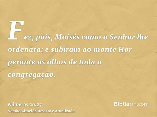 Fez, pois, Moisés como o Senhor lhe ordenara; e subiram ao monte Hor perante os olhos de toda a congregação.