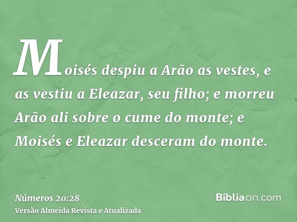 Moisés despiu a Arão as vestes, e as vestiu a Eleazar, seu filho; e morreu Arão ali sobre o cume do monte; e Moisés e Eleazar desceram do monte.