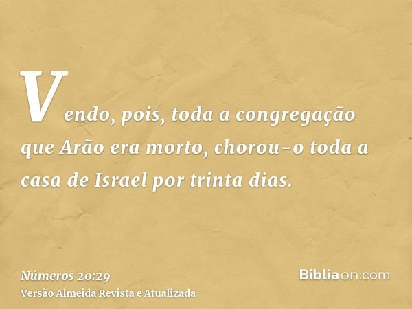 Vendo, pois, toda a congregação que Arão era morto, chorou-o toda a casa de Israel por trinta dias.