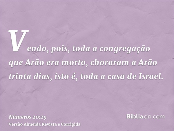 Vendo, pois, toda a congregação que Arão era morto, choraram a Arão trinta dias, isto é, toda a casa de Israel.