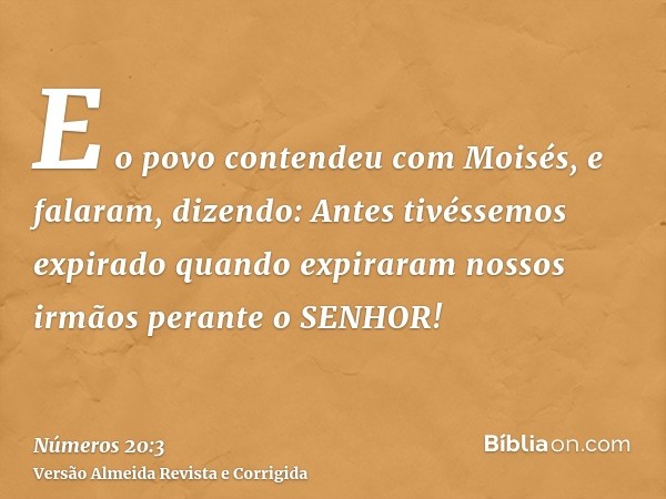 E o povo contendeu com Moisés, e falaram, dizendo: Antes tivéssemos expirado quando expiraram nossos irmãos perante o SENHOR!