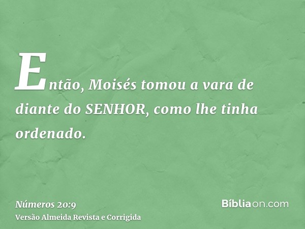Então, Moisés tomou a vara de diante do SENHOR, como lhe tinha ordenado.