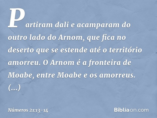 Partiram dali e acamparam do outro lado do Arnom, que fica no deserto que se estende até o território amorreu. O Arnom é a fronteira de Moabe, entre Moabe e os 