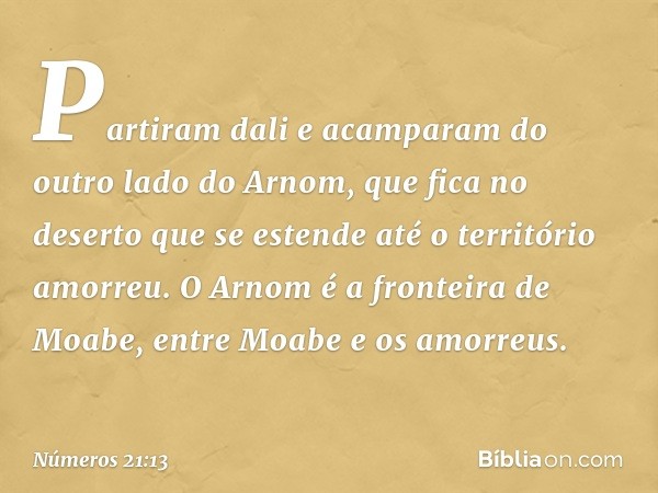 Partiram dali e acamparam do outro lado do Arnom, que fica no deserto que se estende até o território amorreu. O Arnom é a fronteira de Moabe, entre Moabe e os 