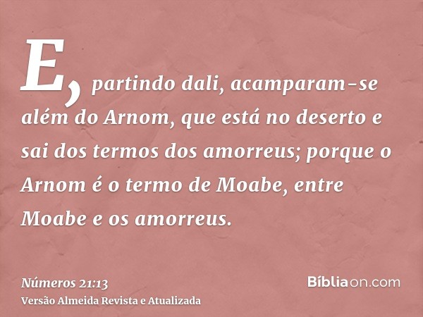 E, partindo dali, acamparam-se além do Arnom, que está no deserto e sai dos termos dos amorreus; porque o Arnom é o termo de Moabe, entre Moabe e os amorreus.