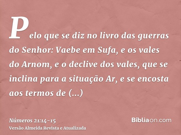 Pelo que se diz no livro das guerras do Senhor: Vaebe em Sufa, e os vales do Arnom,e o declive dos vales, que se inclina para a situação Ar, e se encosta aos te