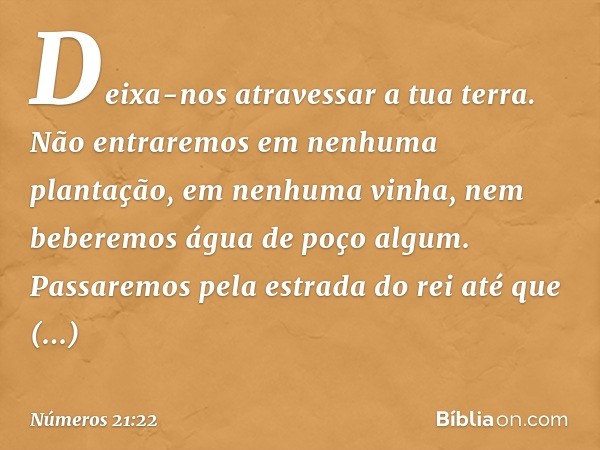 "Deixa-nos atravessar a tua terra. Não entraremos em nenhuma plantação, em nenhuma vinha, nem beberemos água de poço algum. Passaremos pela estrada do rei até q