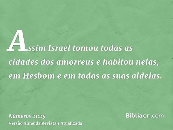 Assim Israel tomou todas as cidades dos amorreus e habitou nelas, em Hesbom e em todas as suas aldeias.